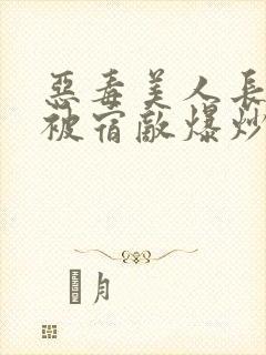 恶毒美人长批后被宿敌爆炒了