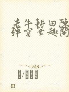 老牛耕田陈雪无弹窗笔趣阁