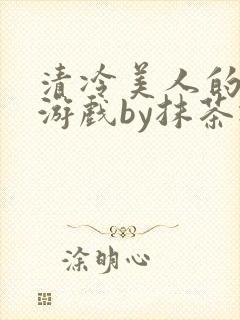 清冷美人的神奇游戏by抹茶冰