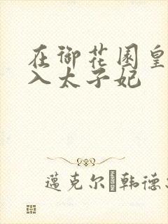 在御花园皇上进入太子妃