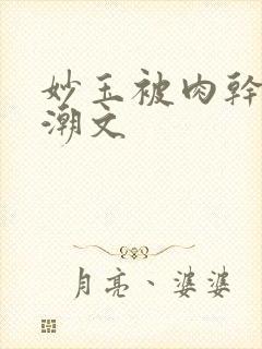 妙玉被肉干高H潮文