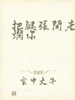 把腿张开老子臊烂你