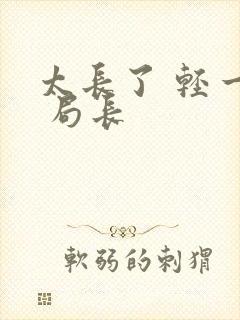 太长了 轻一点 局长