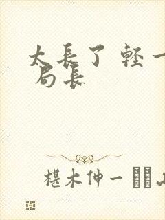 太长了 轻一点 局长