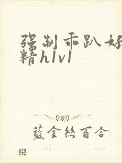 强制乖趴好灌浓精h1v1