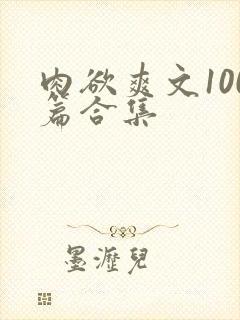 肉欲爽文100篇合集