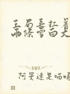 王局长扛着白洁两条雪白大腿视频