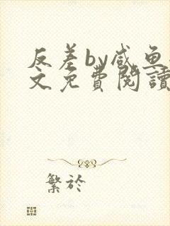 反差by咸鱼全文免费阅读笔趣阁