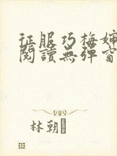 征服巧梅婶全文阅读无弹窗笔趣阁