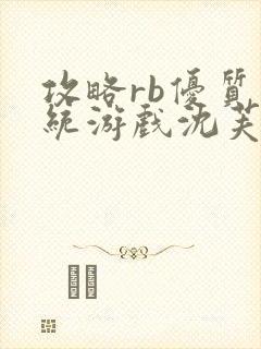 攻略rb优质系统游戏沈芙原文