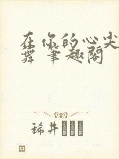 在你的心尖上起舞 笔趣阁