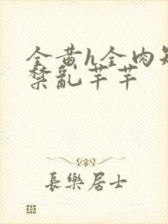 全黄h全肉短篇禁乱芊芊