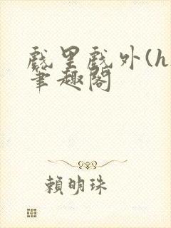 戏里戏外(h)笔趣阁