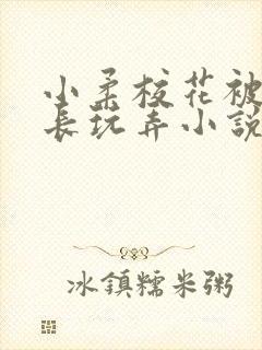 小柔校花被老校长玩弄小说