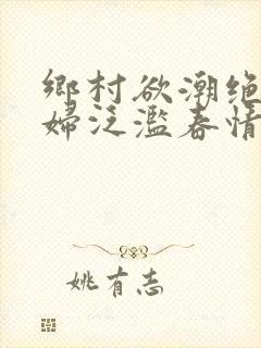 乡村欲潮绝色村妇泛滥春情下载