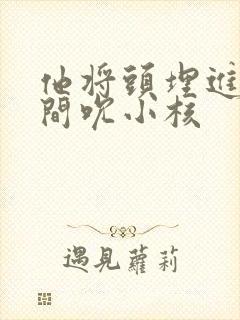 他将头埋进双腿间吮小核