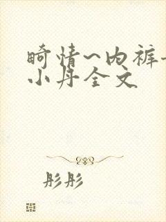 畸情~内裤奇缘小丹全文