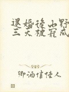 退婚后山野糙汉三天被宠成宝小说