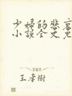 少妇的悲哀榆木小说全文免费阅读笔趣阁下载