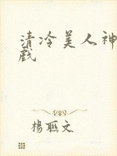 清冷美人神奇游戏