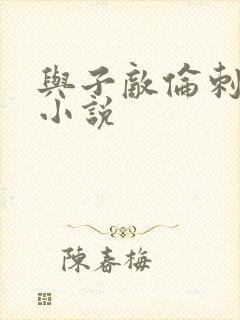 与子敌伦刺激的小说