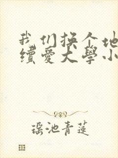 我们换个地方继续爱大学小说