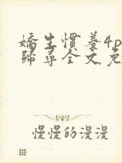 娇生惯养4ph归寻全文免费阅读