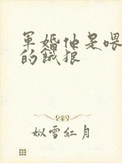 军婚他是喂不饱的饿狼