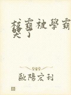 校霸被学霸A咬哭了