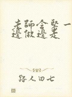 老师含紧一点H边做边走