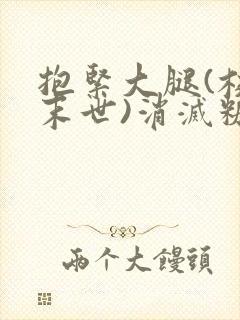 抱紧大腿(校园末世)消灭糖果小说