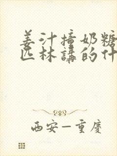 姜汁撞奶糖阿司匹林讲的什么