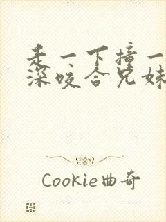 走一下撞一下深深咬合兄妹