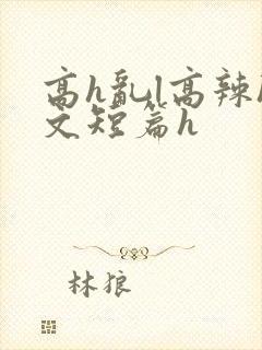 高h乱l高辣h文短篇h