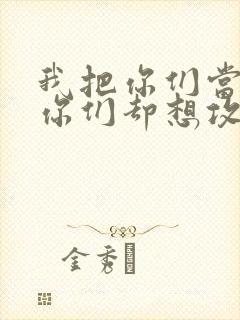 我把你们当敌人你们却想攻略我