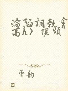 沦陷调教会所〈高h〉视频