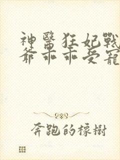 神医狂妃战神王爷乖乖受宠免费阅读