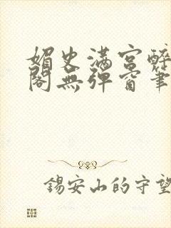 媚史满宫醉笔趣阁无弹窗笔