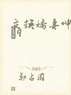 交换娇妻呻吟1–9