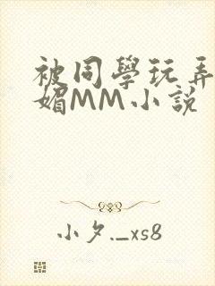 被同学玩弄的妩媚MM小说