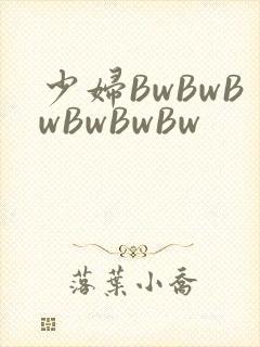 少妇BwBwBwBwBwBw