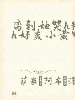 脔到她哭h粗话h好爽小黄鸭