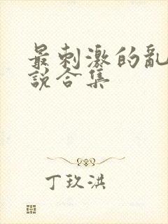 最刺激的乱岳小说合集