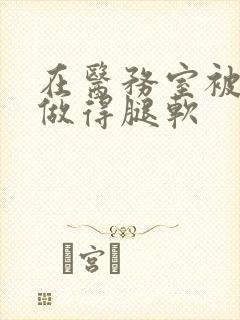 在医务室被教官做得腿软