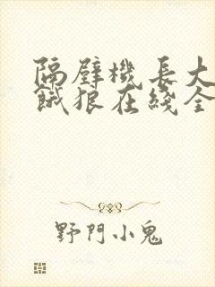 隔壁机长大叔是饿狼在线全文免费阅读笔趣