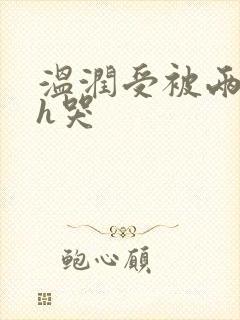 温润受被两个攻h哭