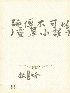 师傅不可以(限)灵犀小说笔趣阁