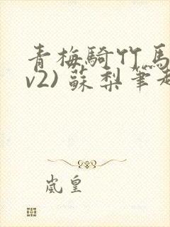 青梅骑竹马(1v2) 苏梨笔趣阁