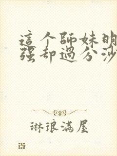 这个师妹明明超强却过分沙雕