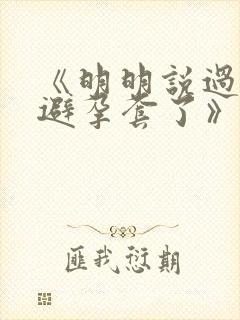 《明明说过要用避孕套了》